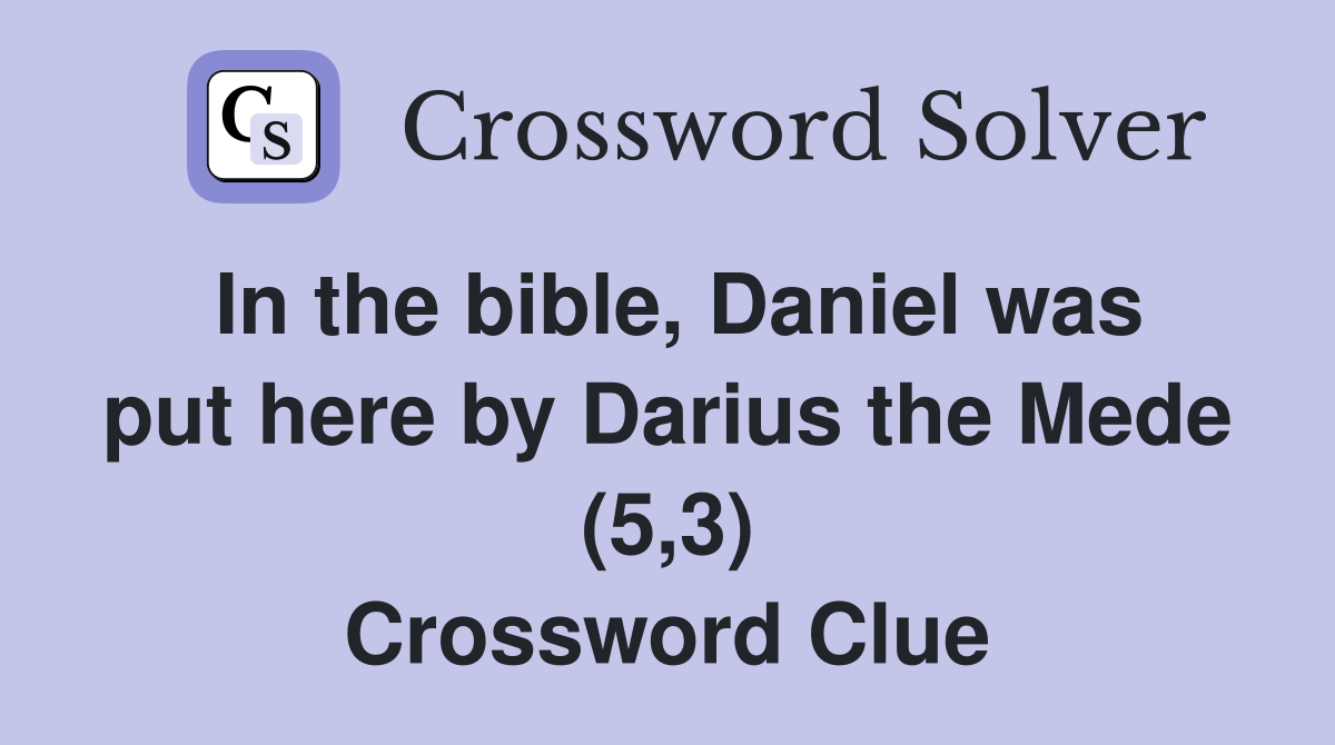 In the bible, Daniel was put here by Darius the Mede (5,3) Crossword Clue