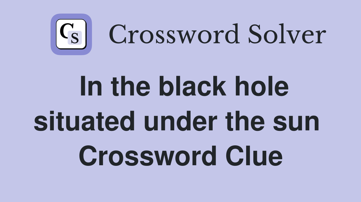 In the black hole situated under the sun  Crossword Clue