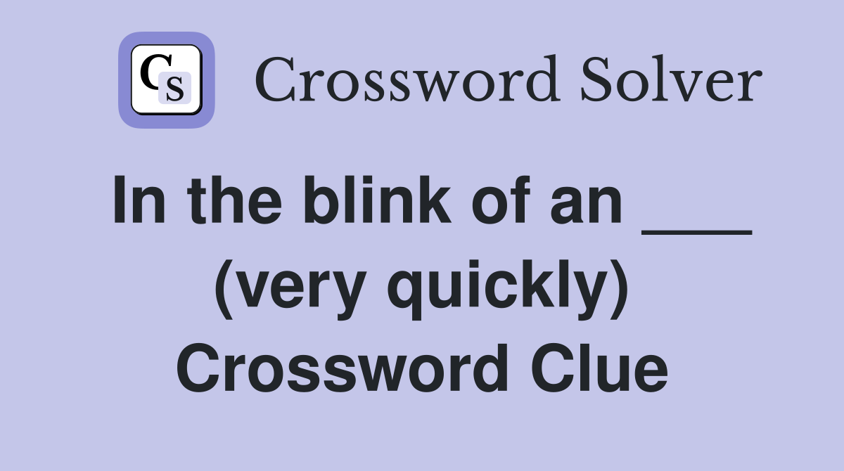 In the blink of an ___ (very quickly) Crossword Clue