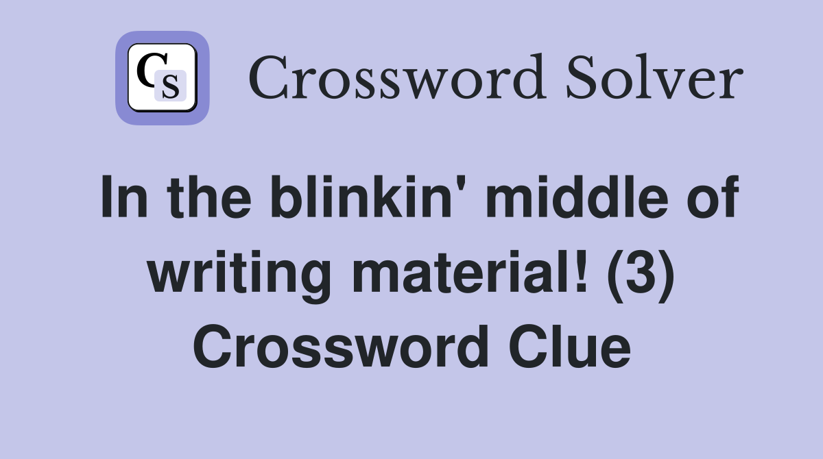 In the blinkin' middle of writing material! (3) Crossword Clue