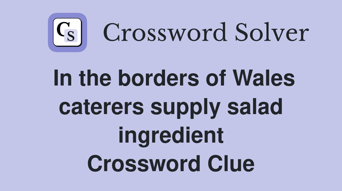 In the borders of Wales caterers supply salad ingredient Crossword Clue