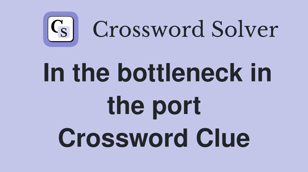 In the bottleneck in the port Crossword Clue