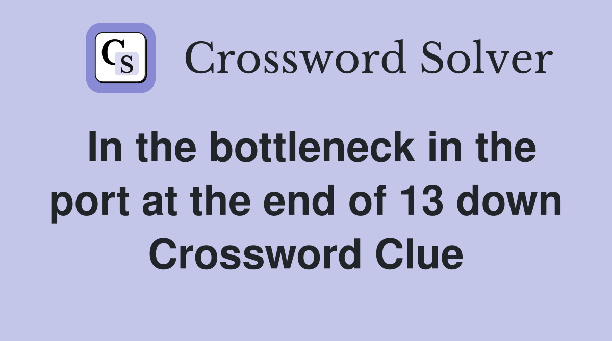 In the bottleneck in the port at the end of 13 down Crossword Clue