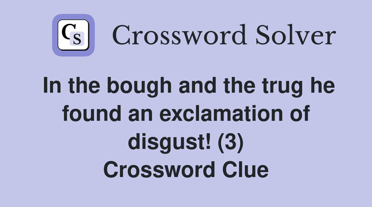 In the bough and the trug he found an exclamation of disgust! (3) Crossword Clue