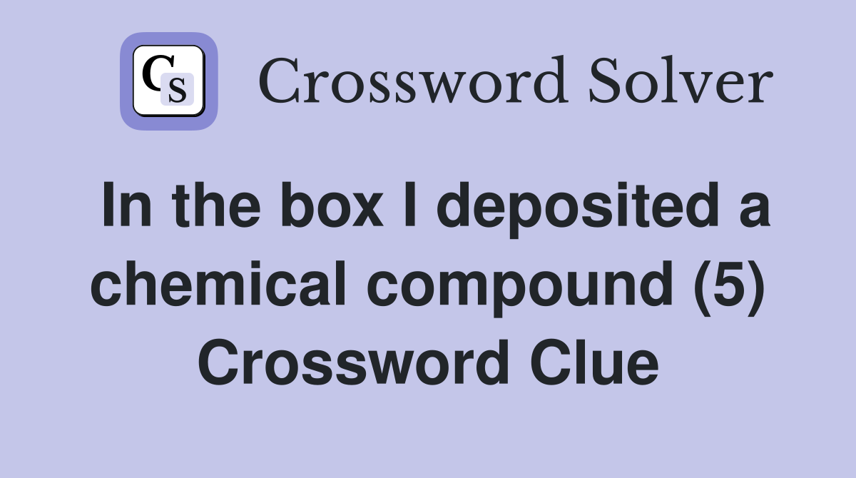 In the box I deposited a chemical compound (5) Crossword Clue