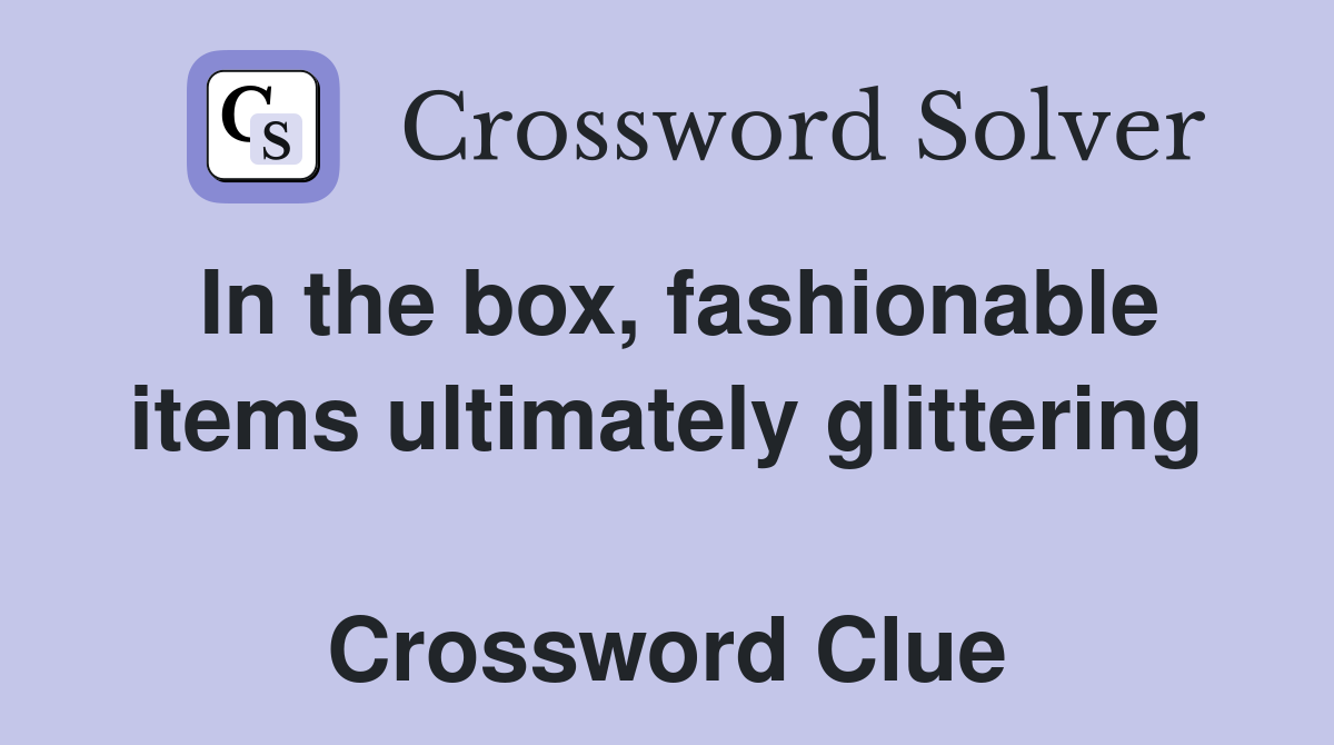 In the box, fashionable items ultimately glittering  Crossword Clue