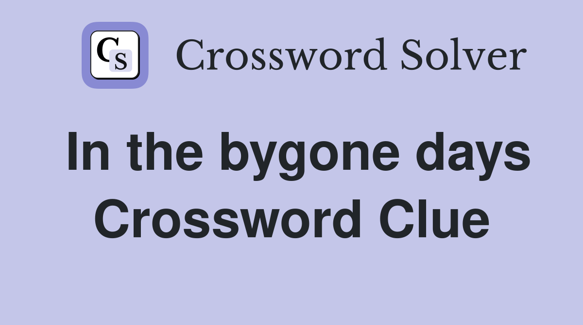 In the bygone days Crossword Clue