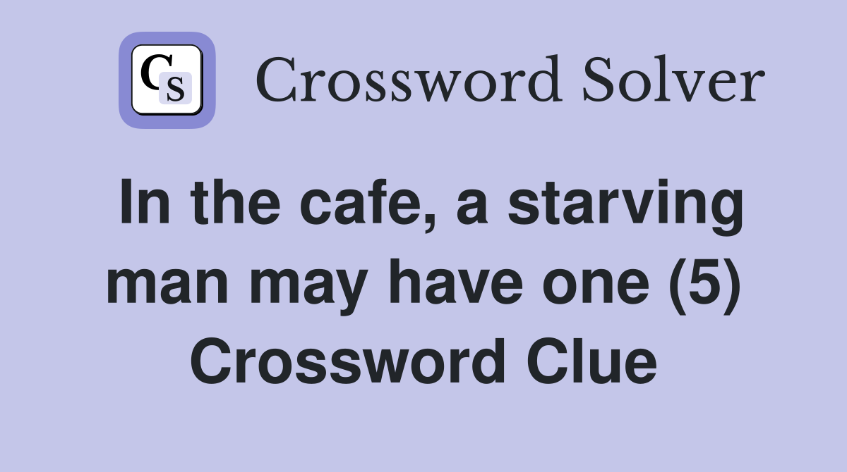 In the cafe, a starving man may have one (5) Crossword Clue