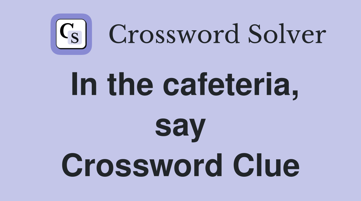 In the cafeteria, say Crossword Clue