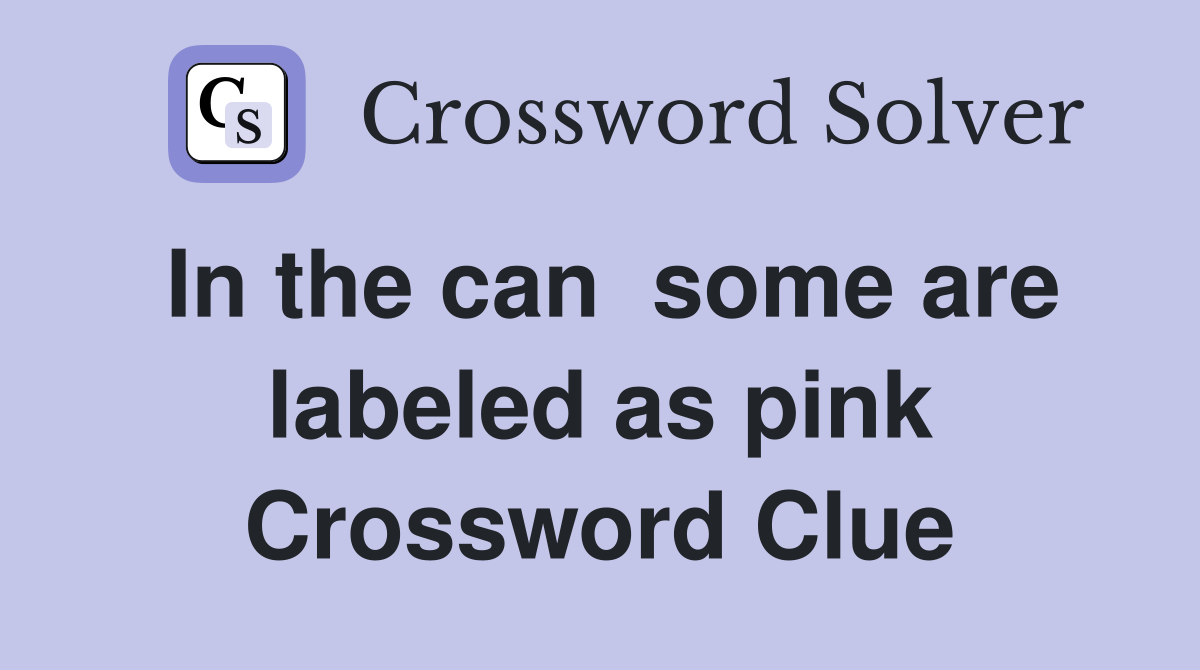 In the can  some are labeled as pink Crossword Clue