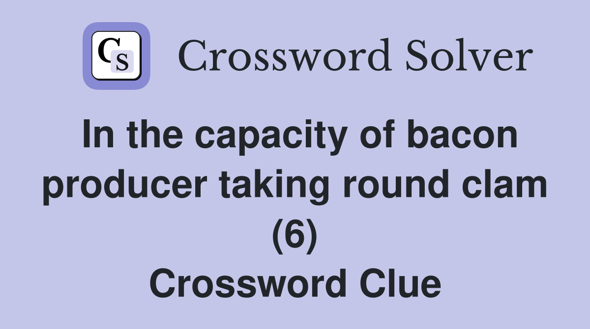 In the capacity of bacon producer taking round clam (6) Crossword Clue