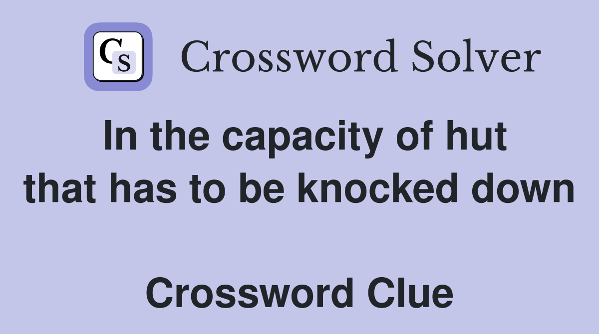 In the capacity of hut that has to be knocked down  Crossword Clue