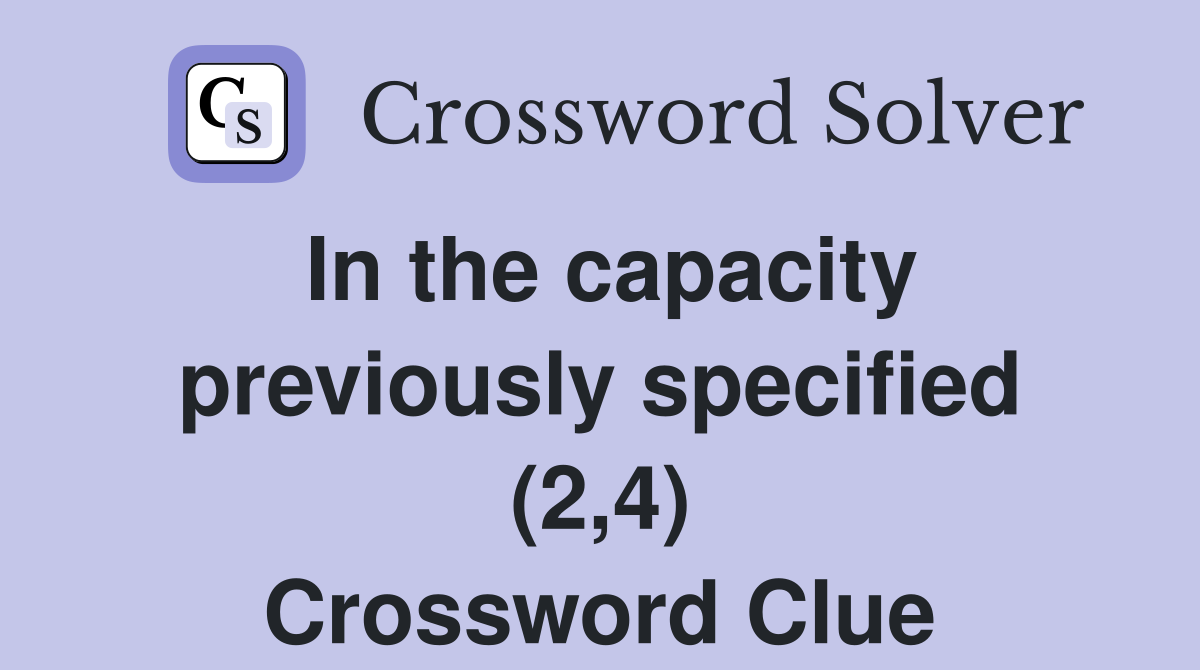 In the capacity previously specified (2,4) Crossword Clue