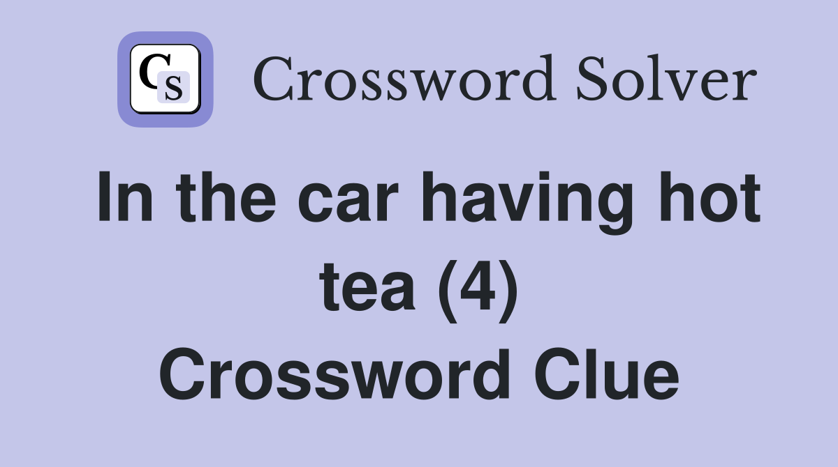 In the car having hot tea (4) Crossword Clue