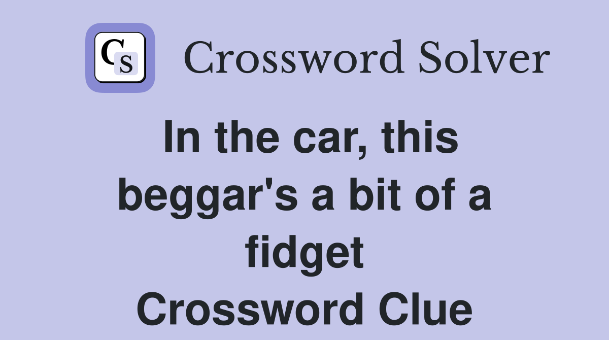 In the car, this beggar's a bit of a fidget Crossword Clue
