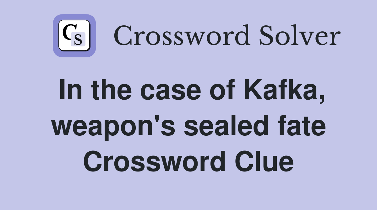 In the case of Kafka, weapon's sealed fate Crossword Clue