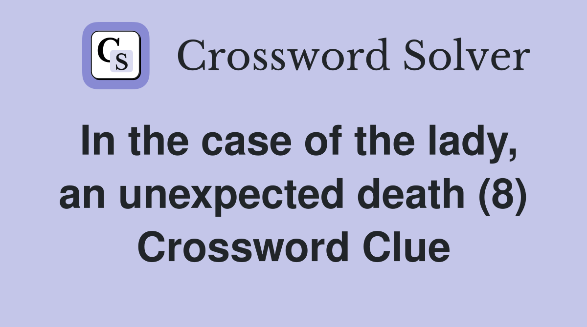 In the case of the lady, an unexpected death (8) Crossword Clue