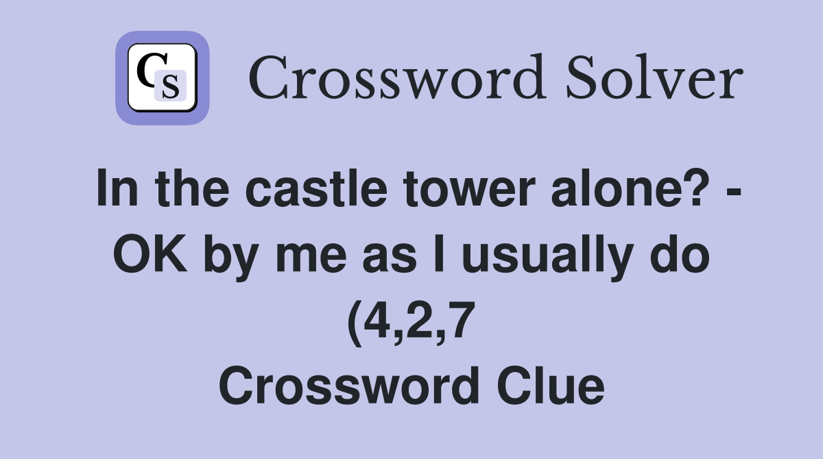In the castle tower alone? OK by me as I usually do (4 2 7 In the castle tower alone? OK by me as I usually do (4 2 7
