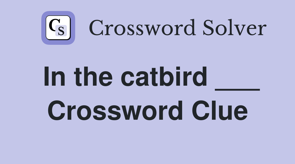 In the catbird ___ Crossword Clue
