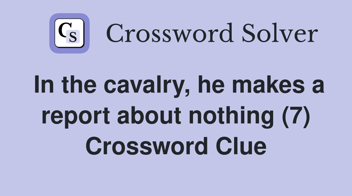 In the cavalry, he makes a report about nothing (7) Crossword Clue
