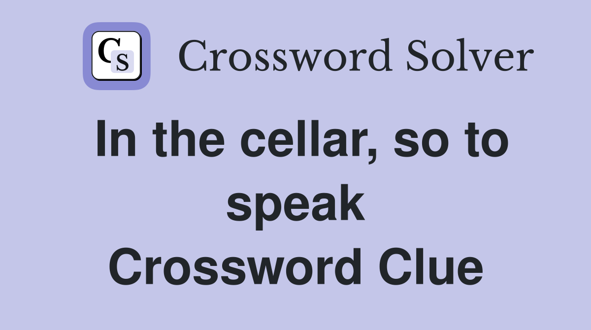 In the cellar, so to speak Crossword Clue