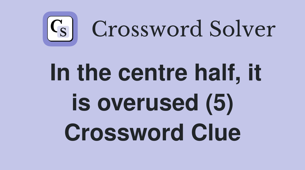 In the centre half, it is overused (5) Crossword Clue