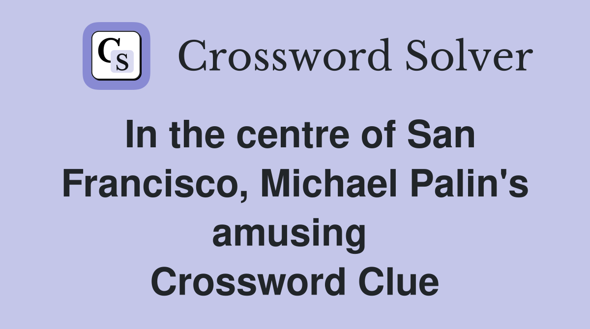 In the centre of San Francisco, Michael Palin's amusing  Crossword Clue