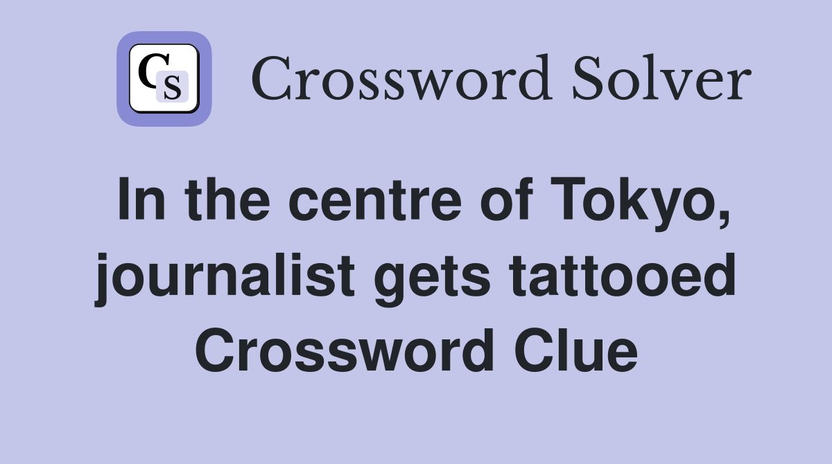 In the centre of Tokyo, journalist gets tattooed Crossword Clue