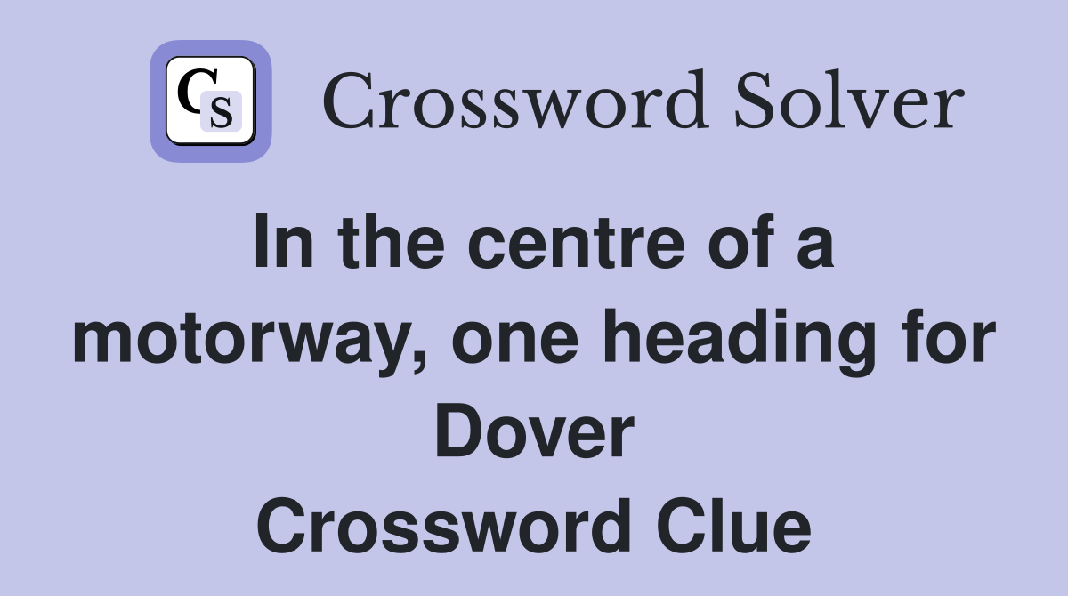 In the centre of a motorway, one heading for Dover Crossword Clue