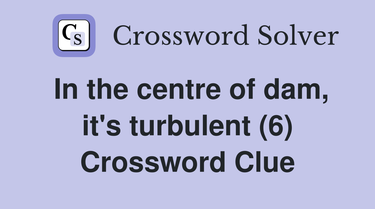 In the centre of dam, it's turbulent (6) Crossword Clue