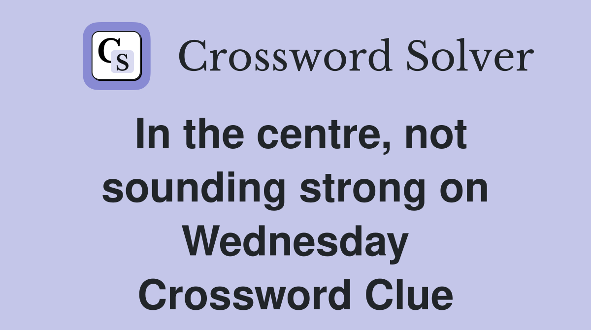 In the centre, not sounding strong on Wednesday Crossword Clue
