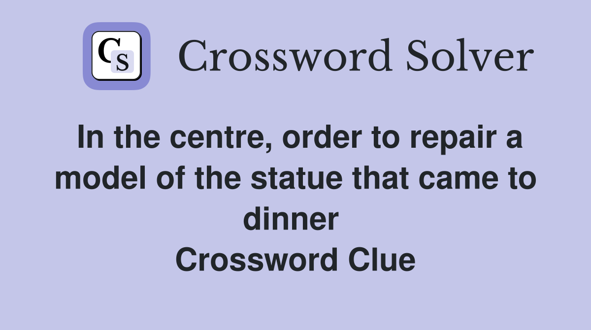 In the centre, order to repair a model of the statue that came to dinner  Crossword Clue