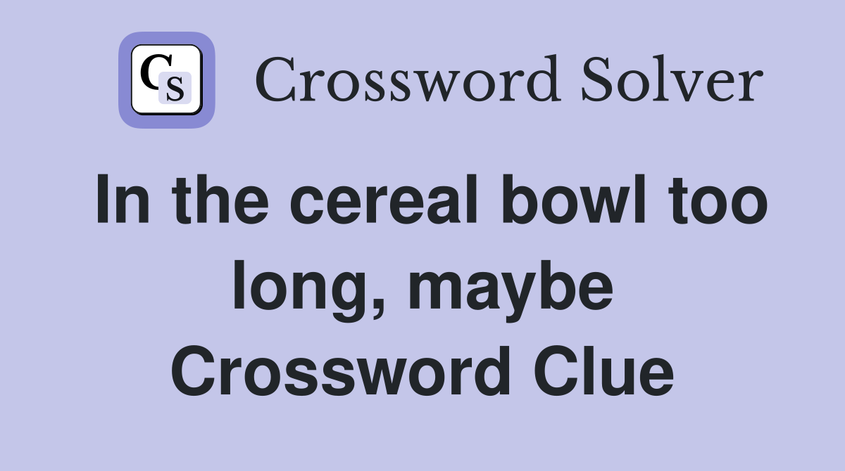 In the cereal bowl too long, maybe Crossword Clue