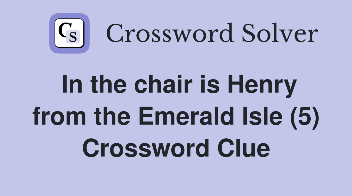 In the chair is Henry from the Emerald Isle (5) Crossword Clue