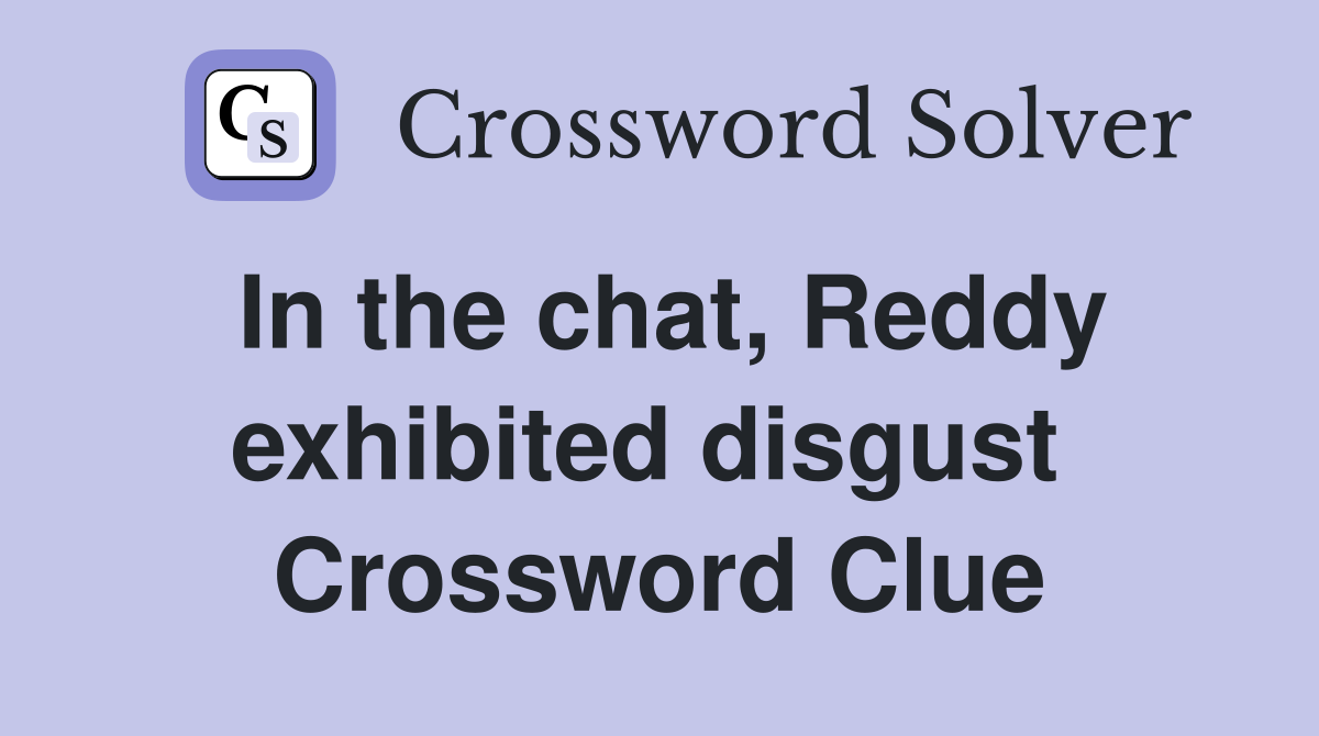 In the chat, Reddy exhibited disgust  Crossword Clue