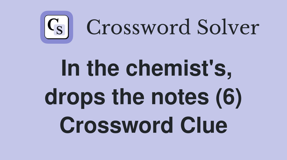 In the chemist's, drops the notes (6) Crossword Clue