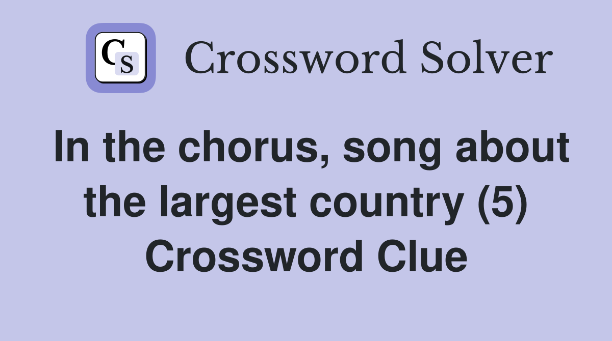 In the chorus, song about the largest country (5) Crossword Clue