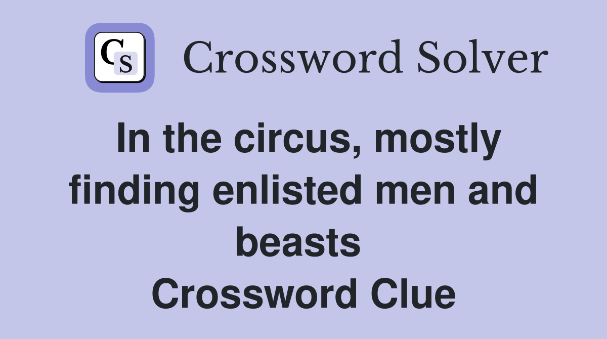 In the circus, mostly finding enlisted men and beasts  Crossword Clue