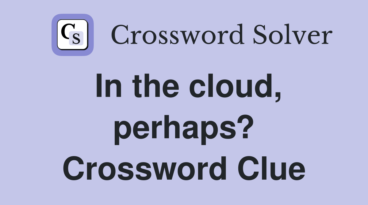 In the cloud, perhaps? Crossword Clue