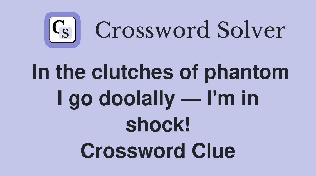 In the clutches of phantom I go doolally — I'm in shock! Crossword Clue