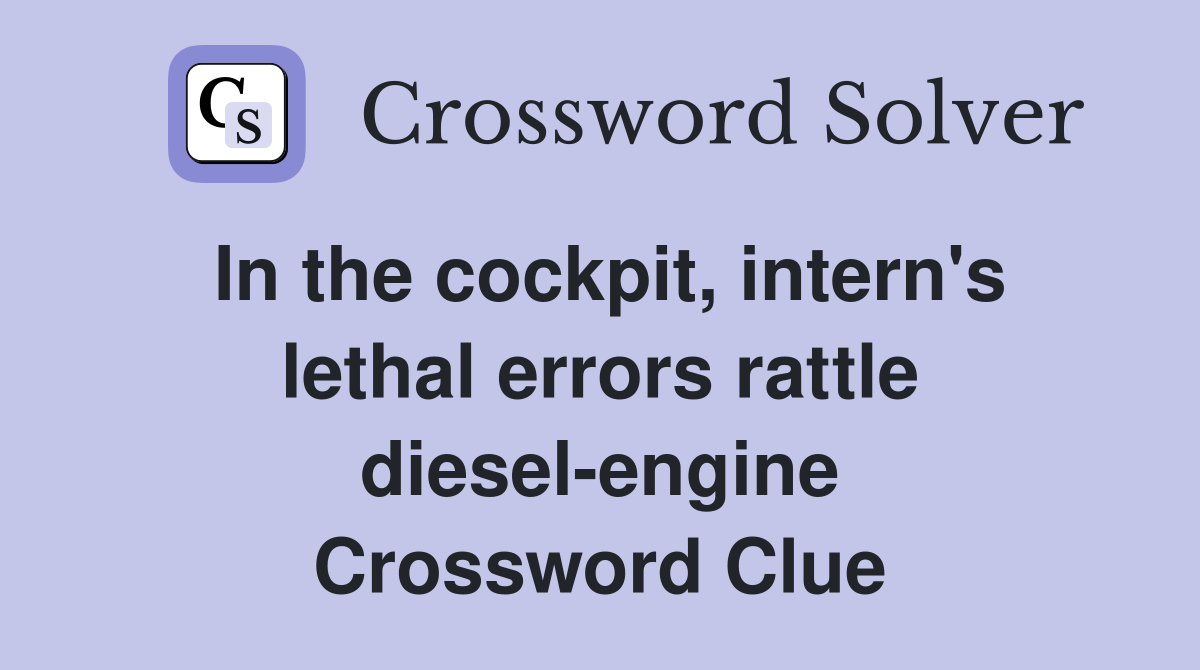 In the cockpit, intern's lethal errors rattle diesel-engine Crossword Clue