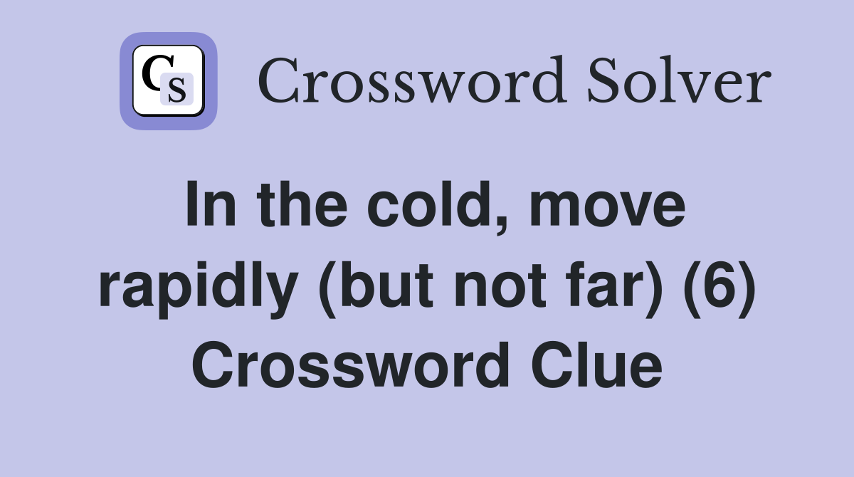 In the cold, move rapidly (but not far) (6) Crossword Clue
