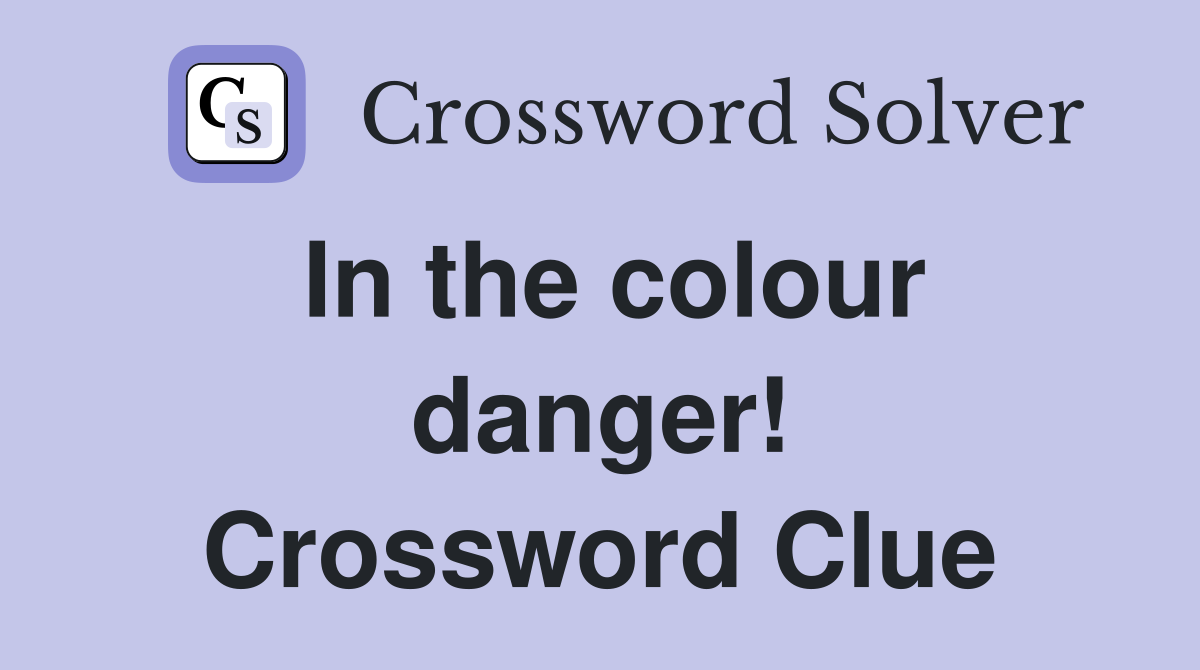 In the colour danger! Crossword Clue