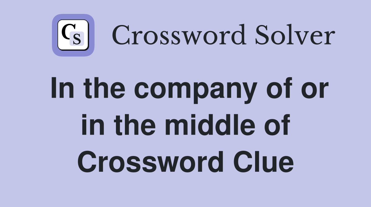 In the company of or in the middle of Crossword Clue
