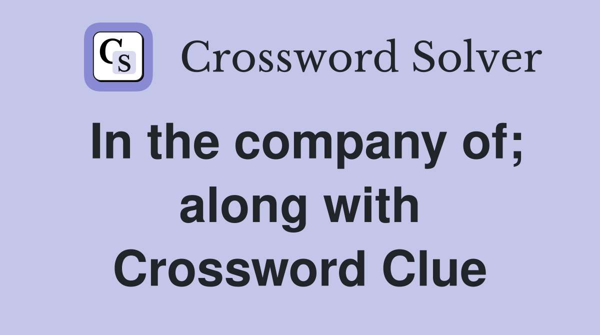 In the company of; along with Crossword Clue
