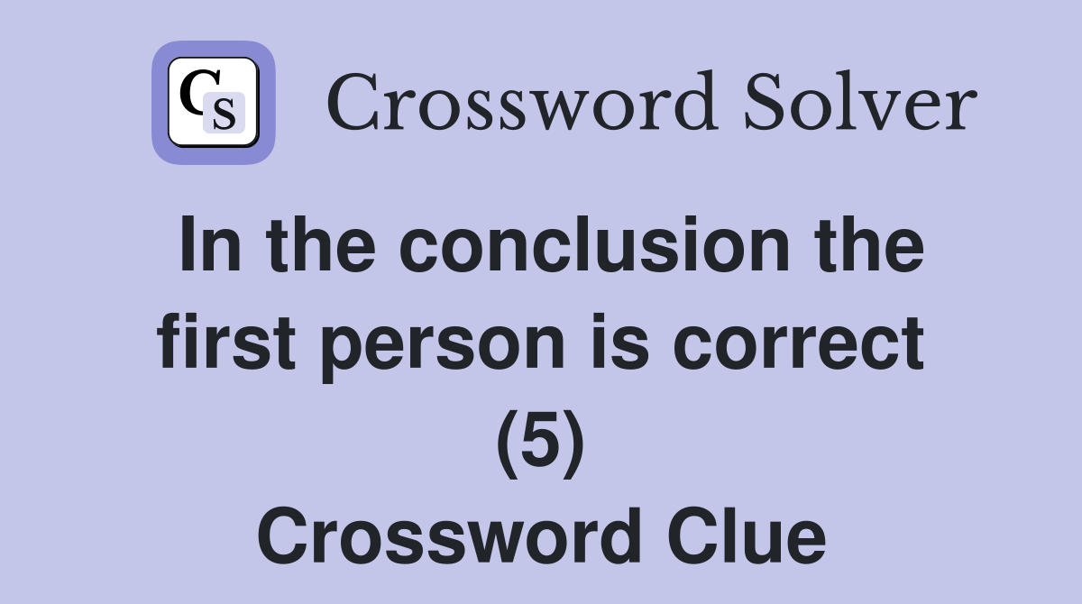 In the conclusion the first person is correct (5) Crossword Clue