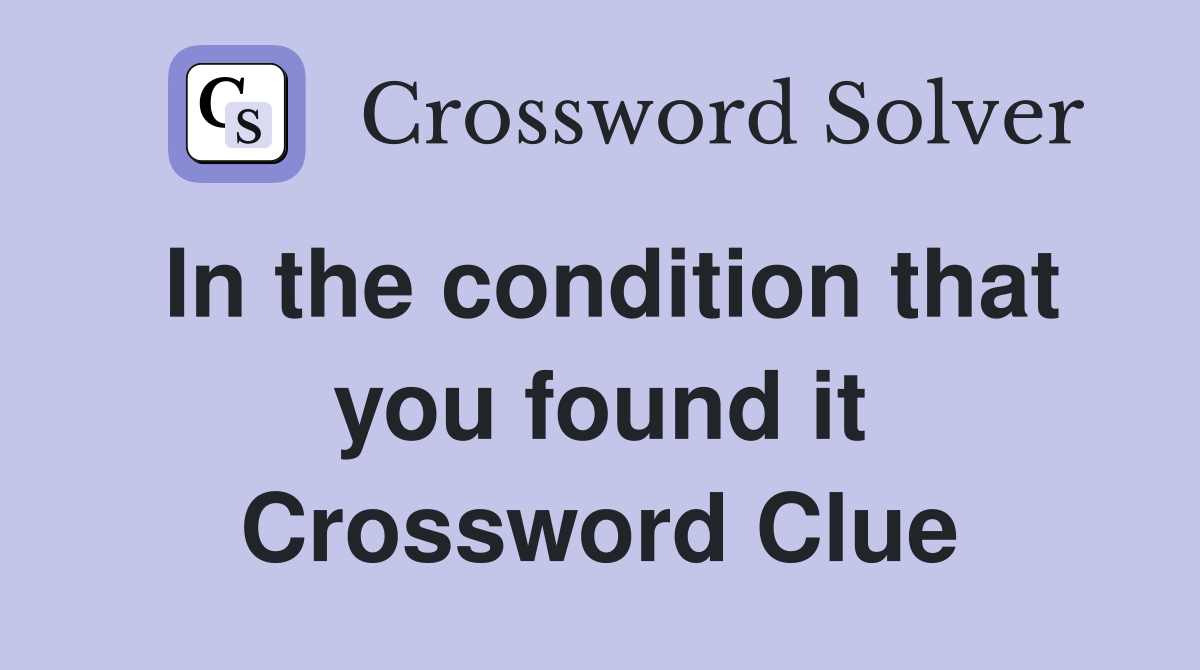 In the condition that you found it Crossword Clue