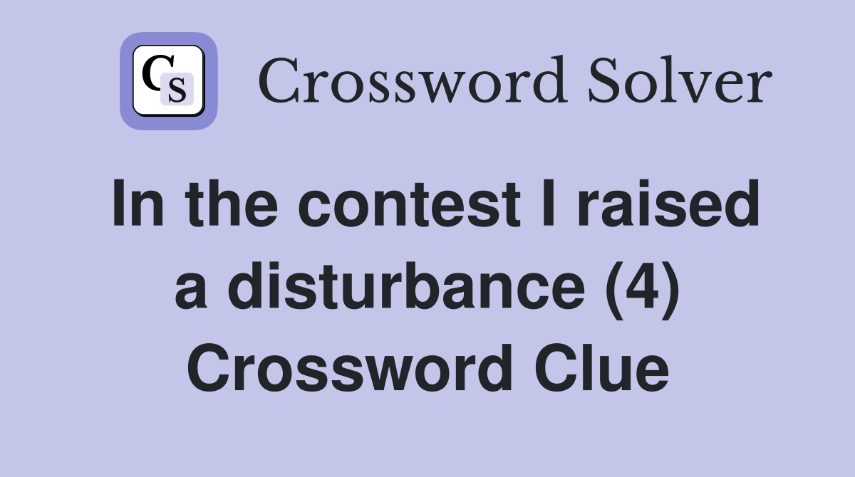 In the contest I raised a disturbance (4) Crossword Clue