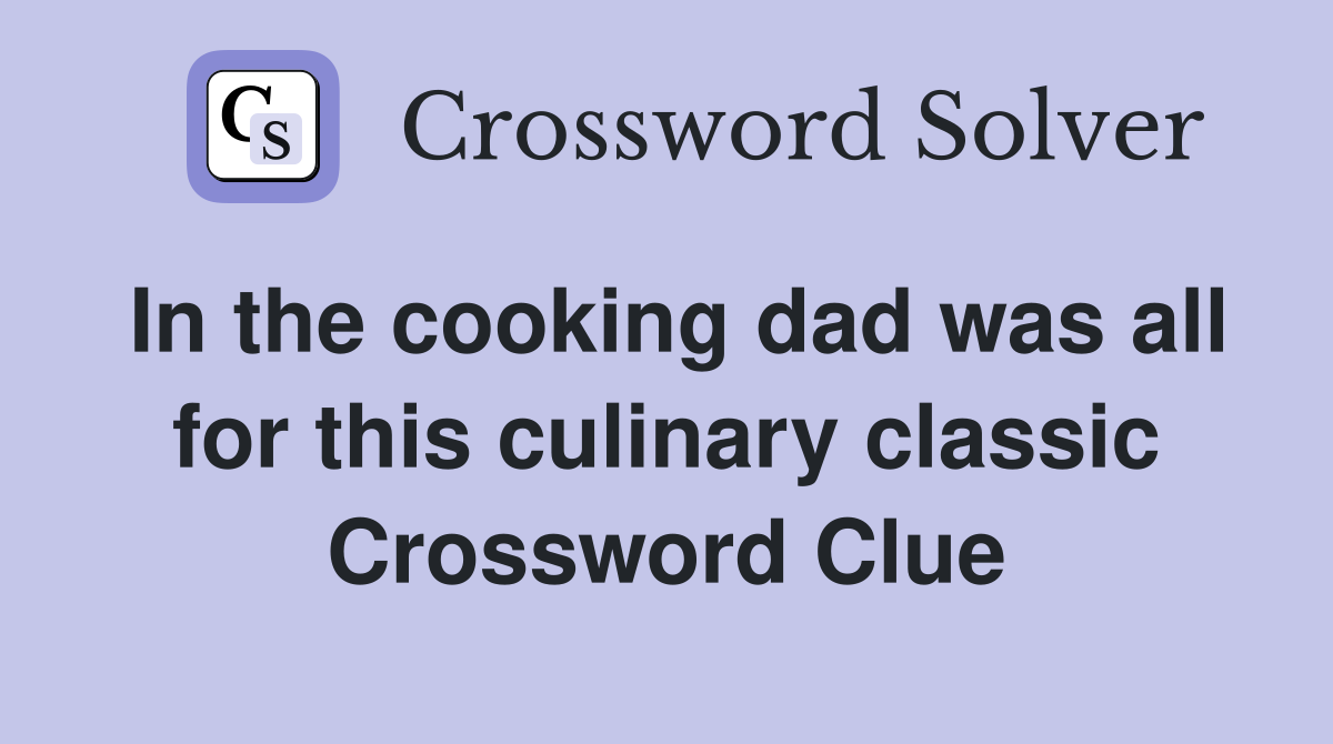 In the cooking dad was all for this culinary classic Crossword Clue