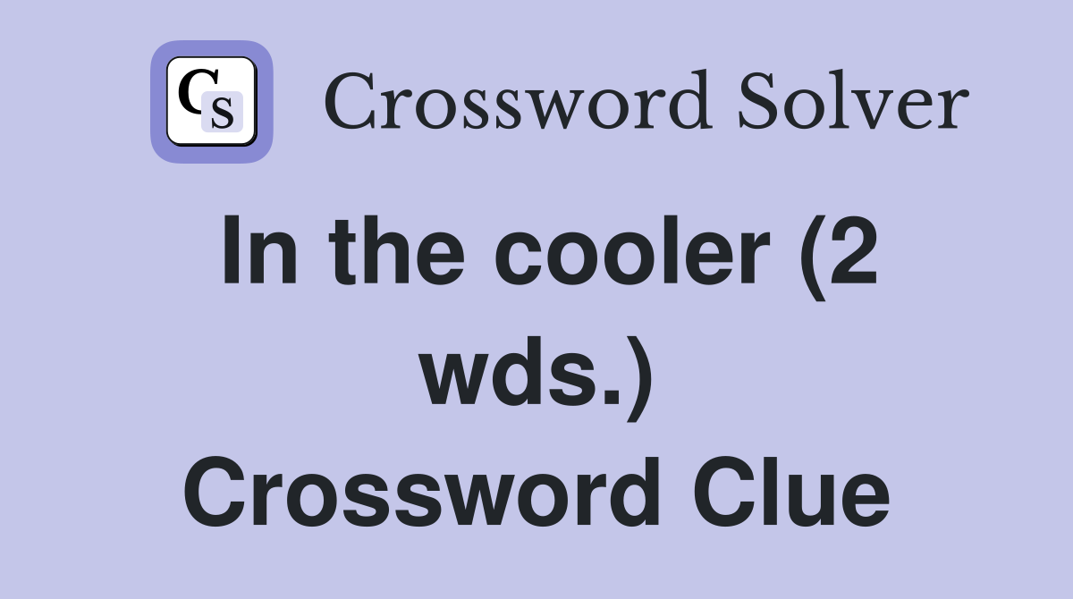 In the cooler (2 wds.) Crossword Clue